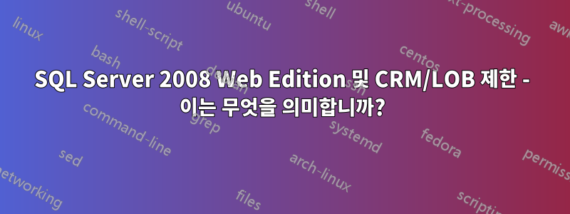 SQL Server 2008 Web Edition 및 CRM/LOB 제한 - 이는 무엇을 의미합니까?