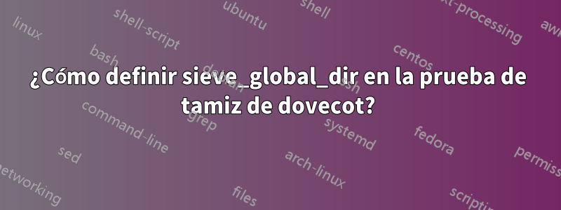 ¿Cómo definir sieve_global_dir en la prueba de tamiz de dovecot?