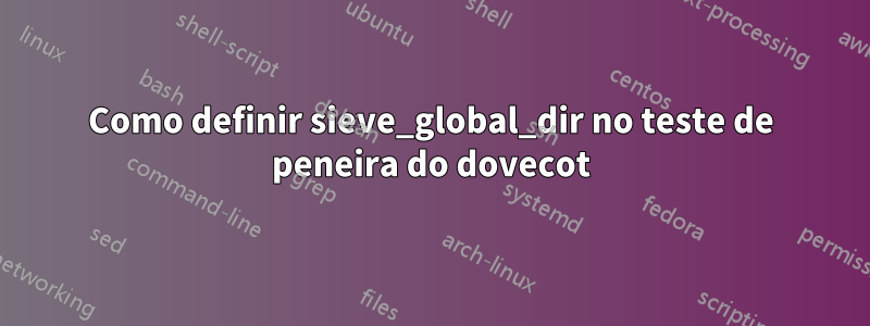 Como definir sieve_global_dir no teste de peneira do dovecot