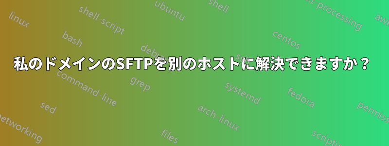 私のドメインのSFTPを別のホストに解決できますか？