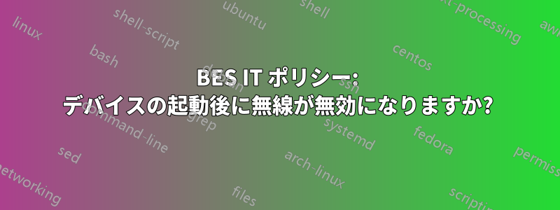 BES IT ポリシー: デバイスの起動後に無線が無効になりますか?