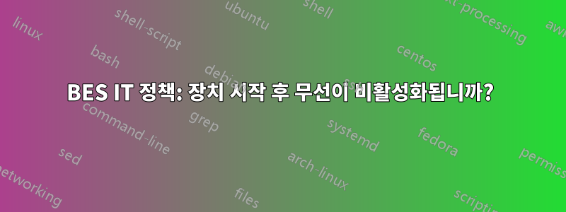BES IT 정책: 장치 시작 후 무선이 비활성화됩니까?