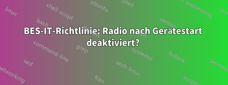 BES-IT-Richtlinie: Radio nach Gerätestart deaktiviert?