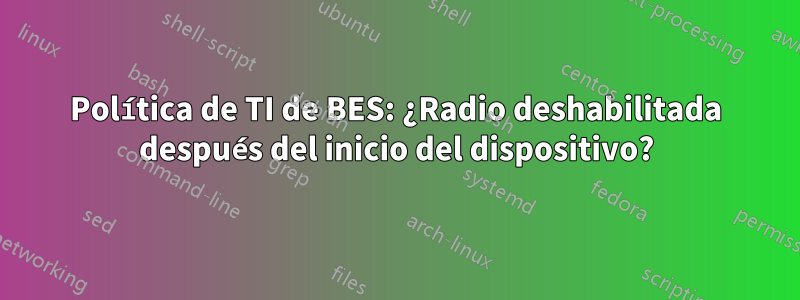 Política de TI de BES: ¿Radio deshabilitada después del inicio del dispositivo?