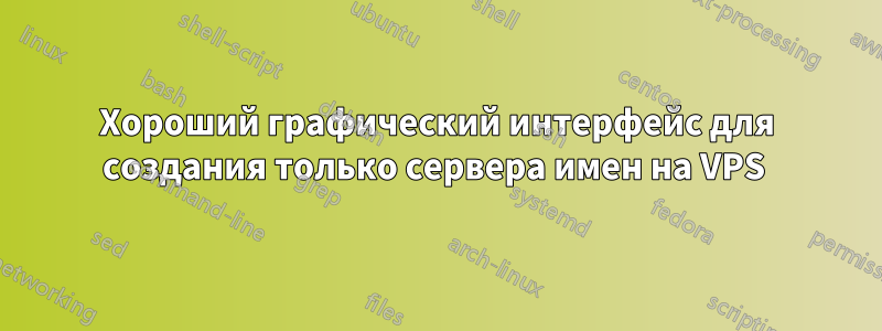 Хороший графический интерфейс для создания только сервера имен на VPS 