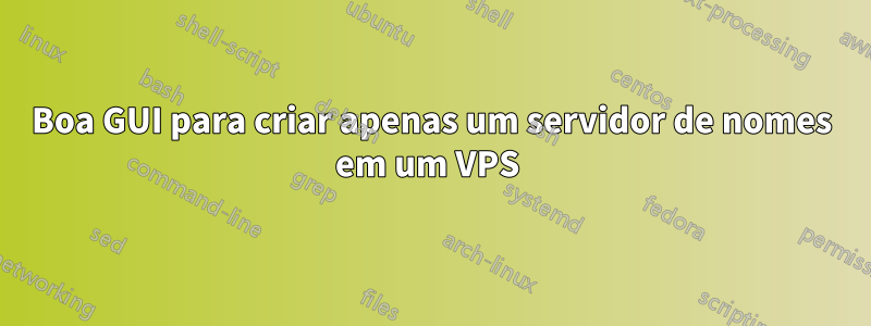 Boa GUI para criar apenas um servidor de nomes em um VPS 