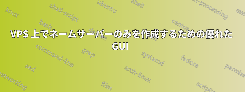 VPS 上でネームサーバーのみを作成するための優れた GUI 