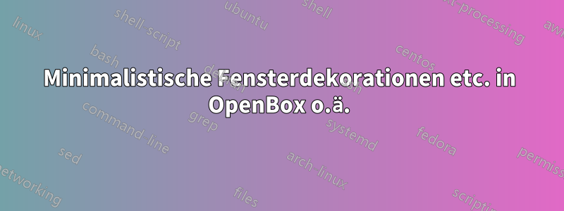 Minimalistische Fensterdekorationen etc. in OpenBox o.ä.