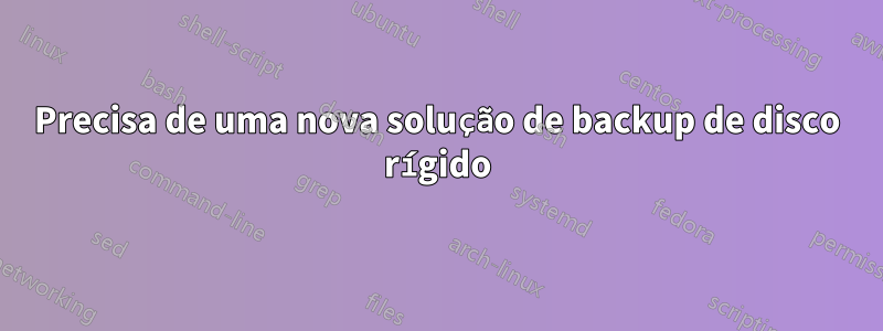 Precisa de uma nova solução de backup de disco rígido