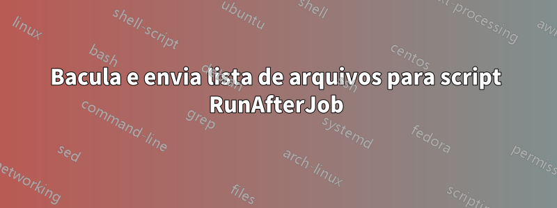 Bacula e envia lista de arquivos para script RunAfterJob