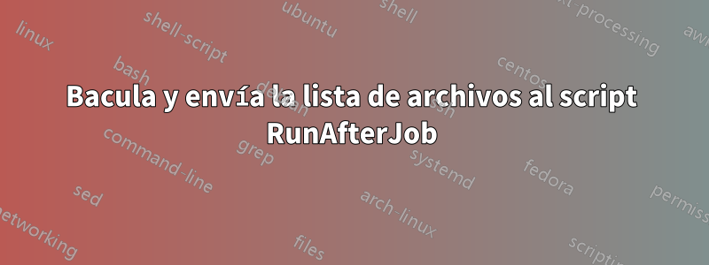 Bacula y envía la lista de archivos al script RunAfterJob