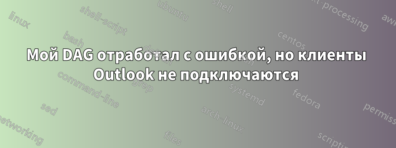 Мой DAG отработал с ошибкой, но клиенты Outlook не подключаются