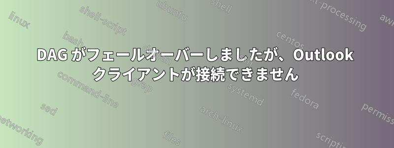 DAG がフェールオーバーしましたが、Outlook クライアントが接続できません