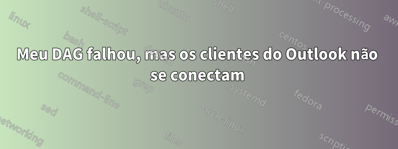 Meu DAG falhou, mas os clientes do Outlook não se conectam