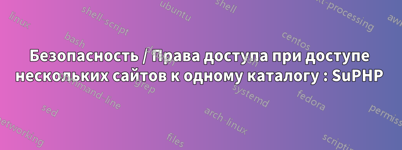 Безопасность / Права доступа при доступе нескольких сайтов к одному каталогу : SuPHP