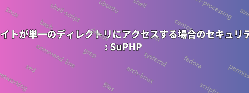複数のサイトが単一のディレクトリにアクセスする場合のセキュリティ/権限 : SuPHP