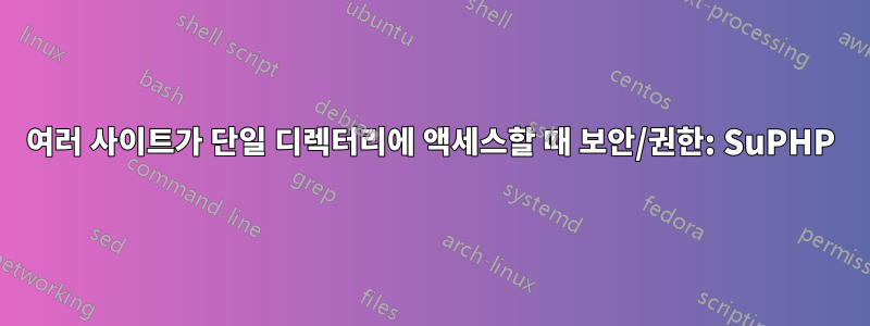 여러 사이트가 단일 디렉터리에 액세스할 때 보안/권한: SuPHP