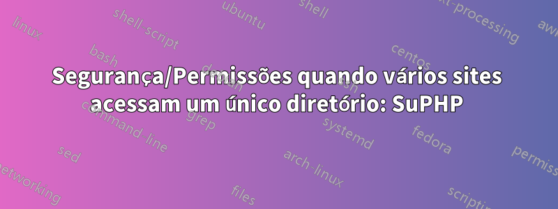 Segurança/Permissões quando vários sites acessam um único diretório: SuPHP