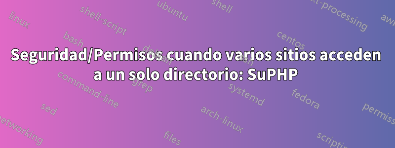 Seguridad/Permisos cuando varios sitios acceden a un solo directorio: SuPHP