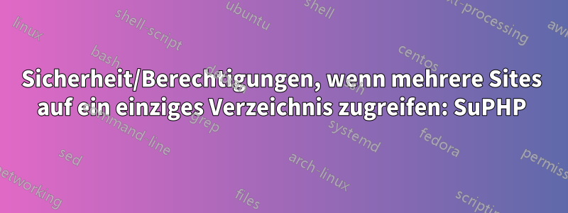 Sicherheit/Berechtigungen, wenn mehrere Sites auf ein einziges Verzeichnis zugreifen: SuPHP