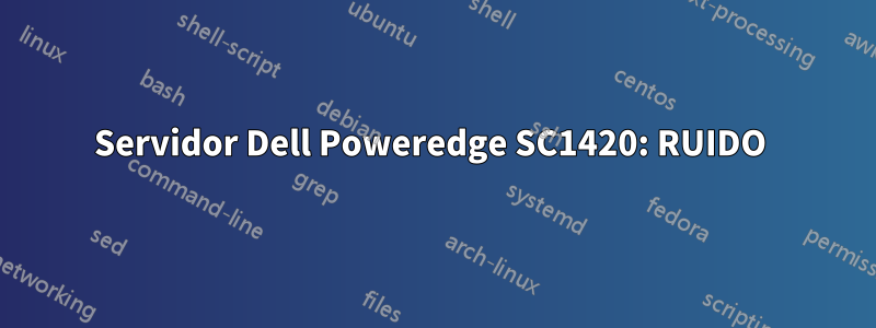 Servidor Dell Poweredge SC1420: RUIDO 