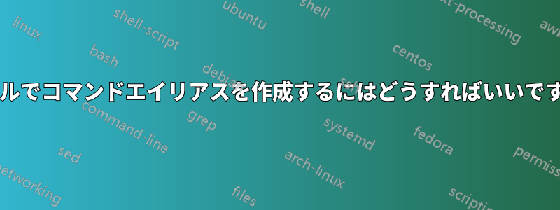 シェルでコマンドエイリアスを作成するにはどうすればいいですか?