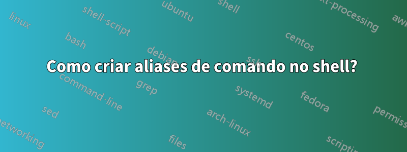 Como criar aliases de comando no shell?