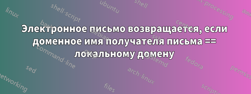Электронное письмо возвращается, если доменное имя получателя письма == локальному домену