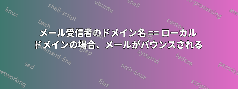 メール受信者のドメイン名 == ローカル ドメインの場合、メールがバウンスされる