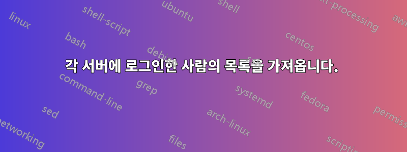 각 서버에 로그인한 사람의 목록을 가져옵니다.