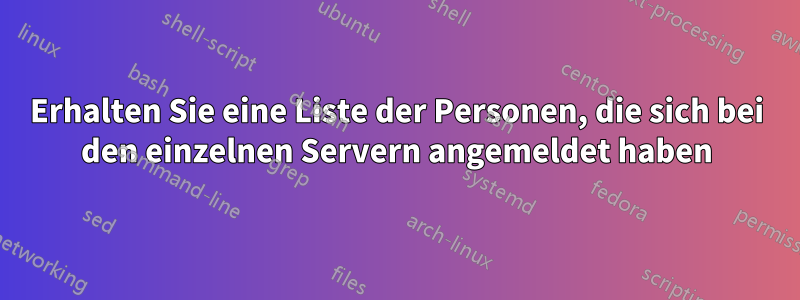 Erhalten Sie eine Liste der Personen, die sich bei den einzelnen Servern angemeldet haben