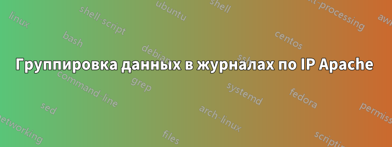 Группировка данных в журналах по IP Apache