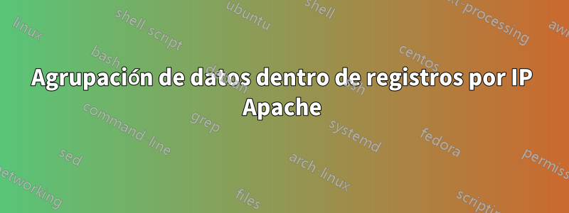 Agrupación de datos dentro de registros por IP Apache