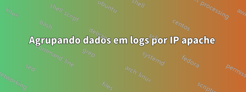 Agrupando dados em logs por IP apache