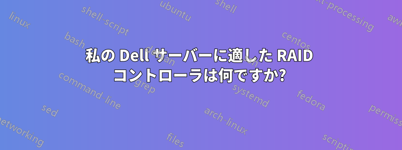 私の Dell サーバーに適した RAID コントローラは何ですか?