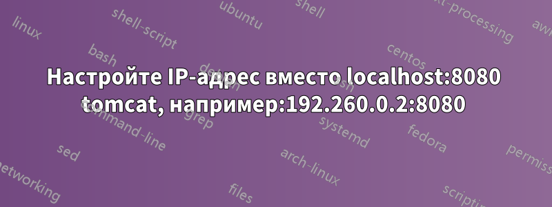 Настройте IP-адрес вместо localhost:8080 tomcat, например:192.260.0.2:8080