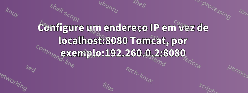 Configure um endereço IP em vez de localhost:8080 Tomcat, por exemplo:192.260.0.2:8080