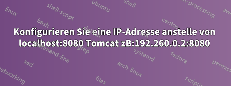 Konfigurieren Sie eine IP-Adresse anstelle von localhost:8080 Tomcat zB:192.260.0.2:8080