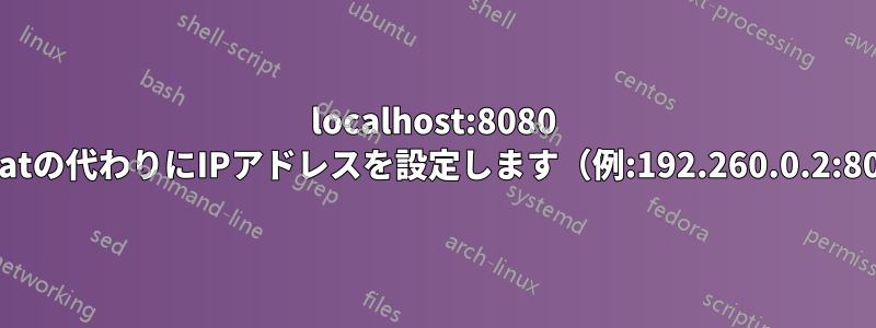 localhost:8080 tomcatの代わりにIPアドレスを設定します（例:192.260.0.2:8080）