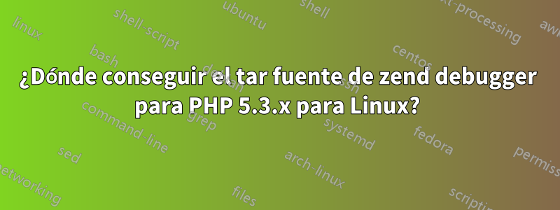 ¿Dónde conseguir el tar fuente de zend debugger para PHP 5.3.x para Linux?