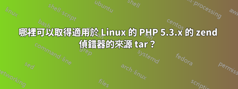 哪裡可以取得適用於 Linux 的 PHP 5.3.x 的 zend 偵錯器的來源 tar？