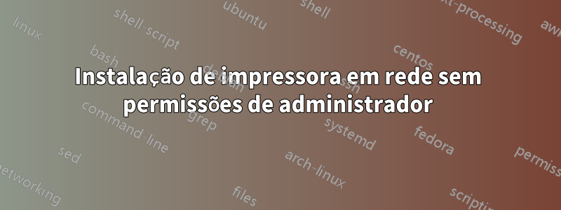 Instalação de impressora em rede sem permissões de administrador