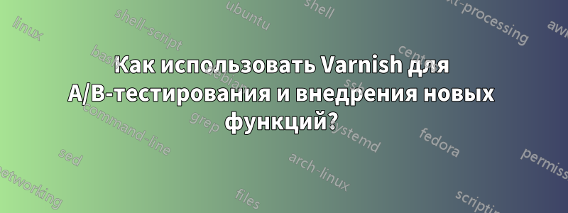 Как использовать Varnish для A/B-тестирования и внедрения новых функций?