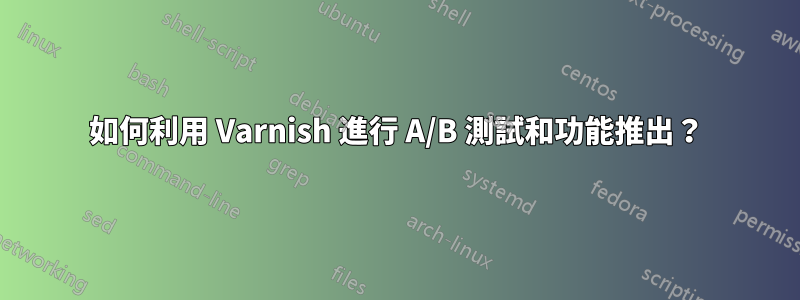 如何利用 Varnish 進行 A/B 測試和功能推出？