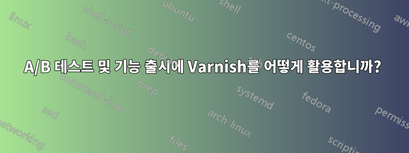 A/B 테스트 및 기능 출시에 Varnish를 어떻게 활용합니까?