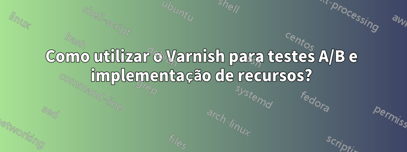 Como utilizar o Varnish para testes A/B e implementação de recursos?