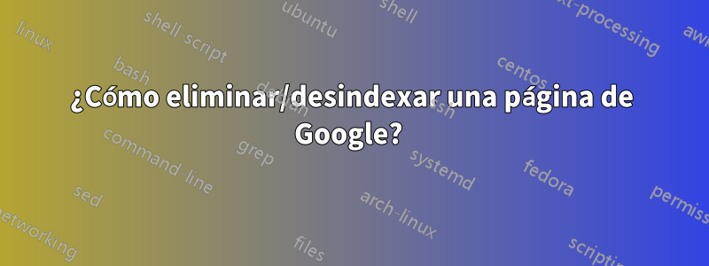 ¿Cómo eliminar/desindexar una página de Google? 