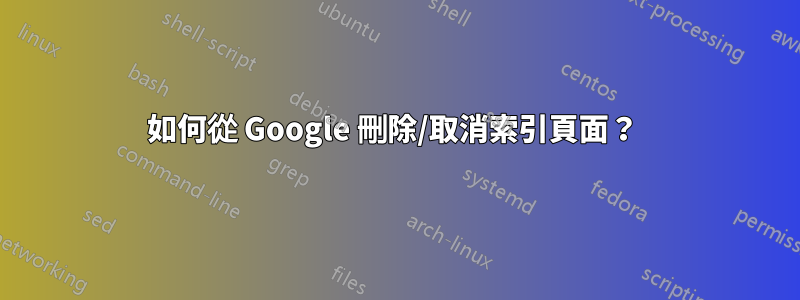 如何從 Google 刪除/取消索引頁面？ 