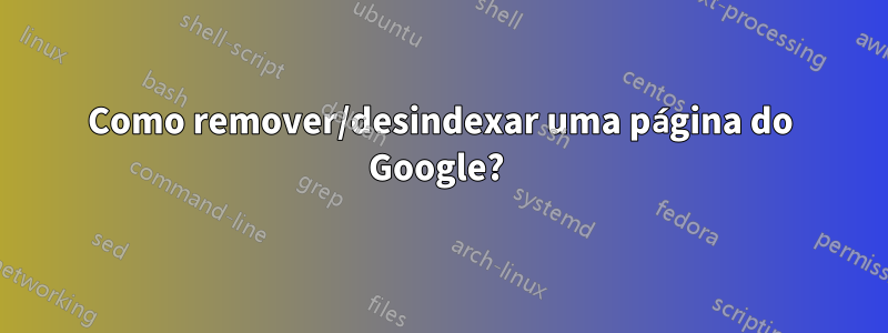 Como remover/desindexar uma página do Google? 