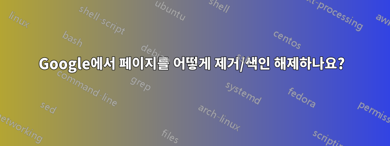 Google에서 페이지를 어떻게 제거/색인 해제하나요? 